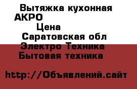 Вытяжка кухонная АКРО WK-4 Rustica Bari. › Цена ­ 9 000 - Саратовская обл. Электро-Техника » Бытовая техника   